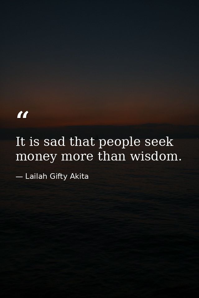 It is sad that people seek money more than wisdom. — Lailah Gifty Akita
