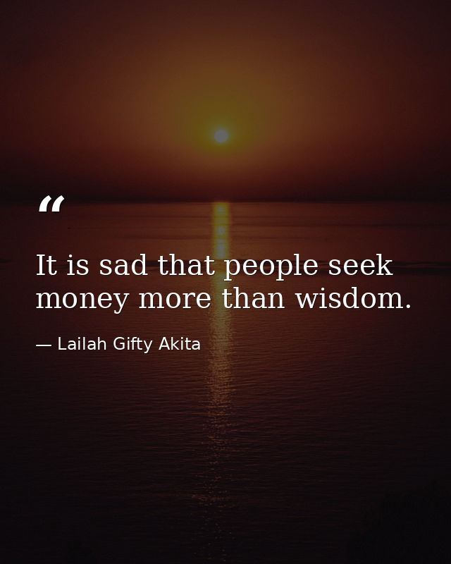 It is sad that people seek money more than wisdom. — Lailah Gifty Akita