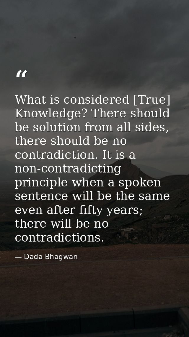 What is considered [True] Knowledge? There should be solution from all sides, there should be no contradiction. It is a  — Dada Bhagwan