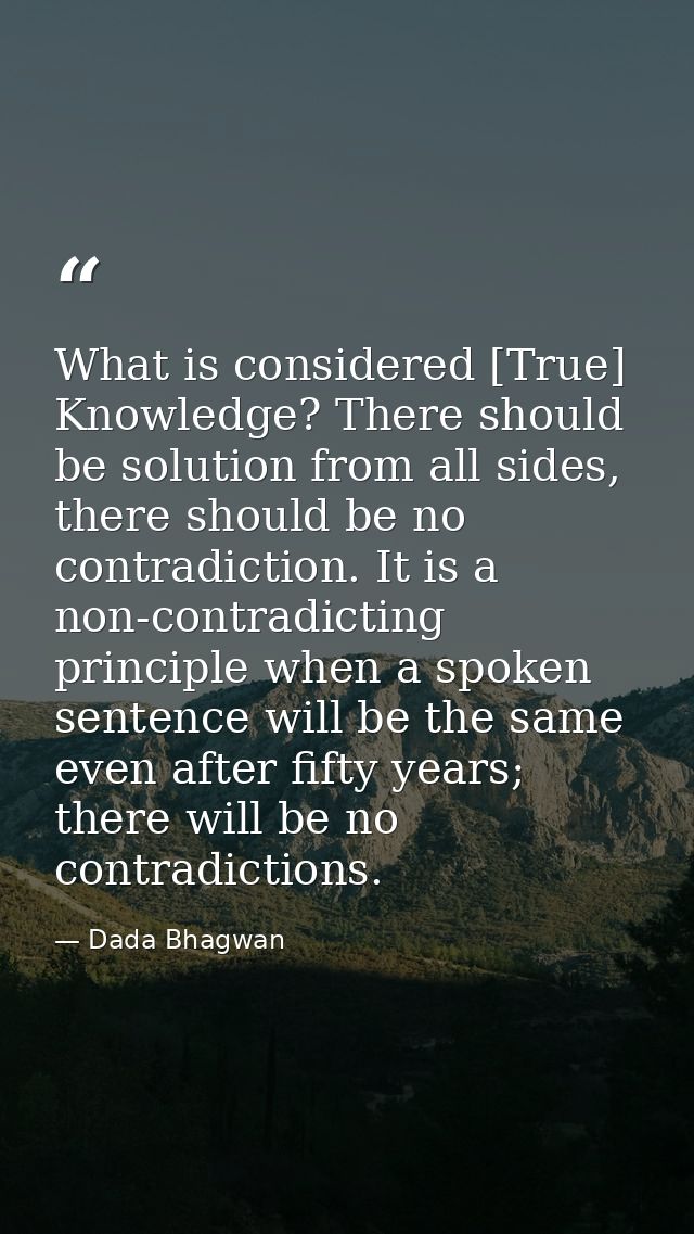 What is considered [True] Knowledge? There should be solution from all sides, there should be no contradiction. It is a  — Dada Bhagwan