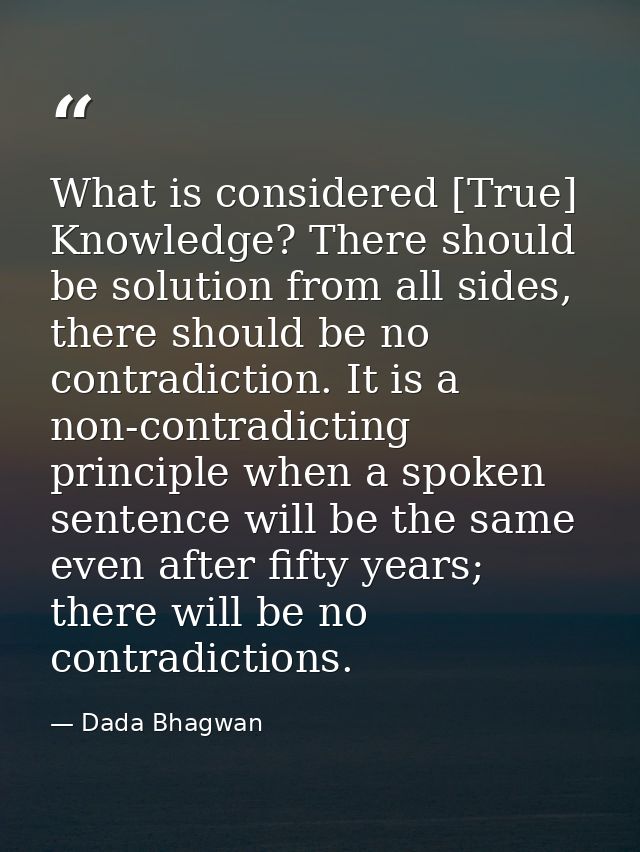 What is considered [True] Knowledge? There should be solution from all sides, there should be no contradiction. It is a  — Dada Bhagwan