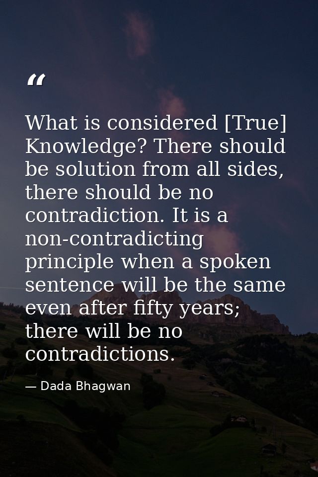 What is considered [True] Knowledge? There should be solution from all sides, there should be no contradiction. It is a  — Dada Bhagwan