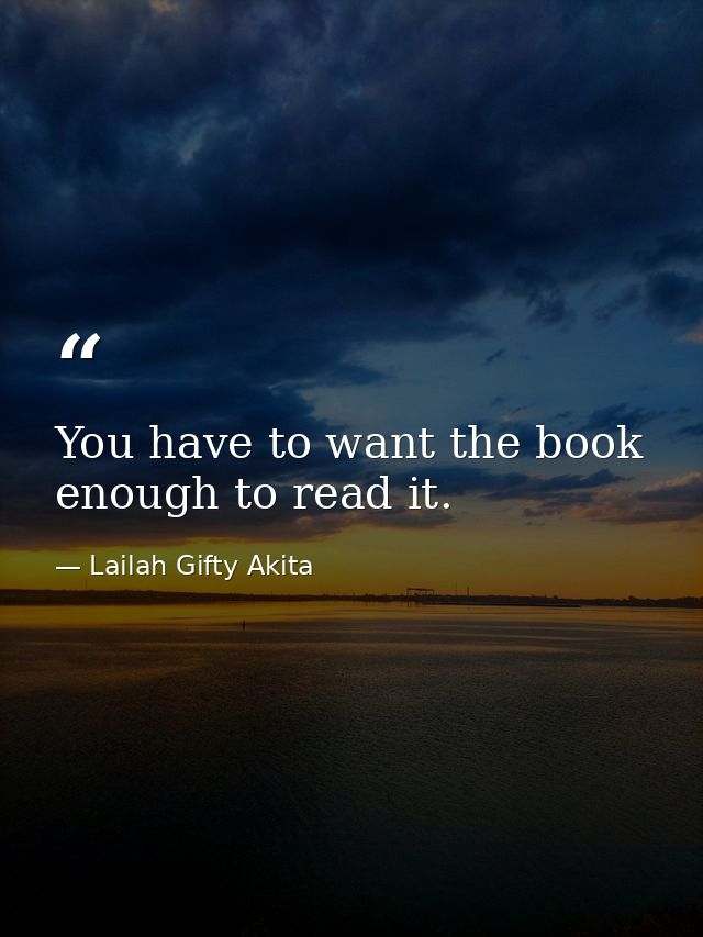You have to want the book enough to read it. — Lailah Gifty Akita