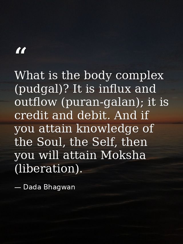 What is the body complex (pudgal)? It is influx and outflow (puran-galan); it is credit and debit. And if you attain kno — Dada Bhagwan