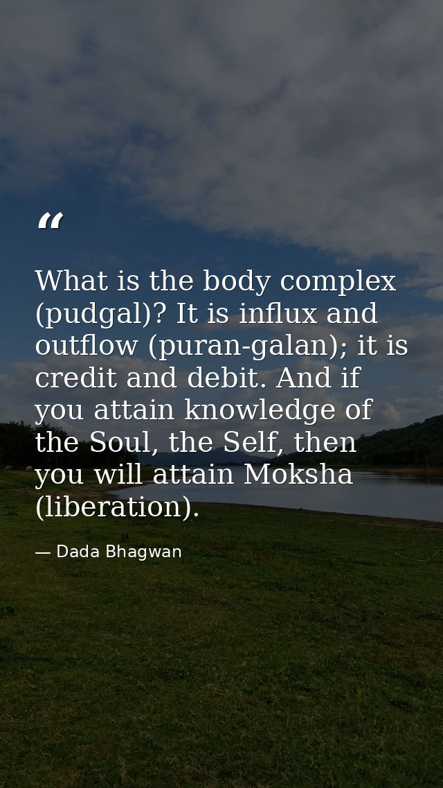 What is the body complex (pudgal)? It is influx and outflow (puran-galan); it is credit and debit. And if you attain kno — Dada Bhagwan