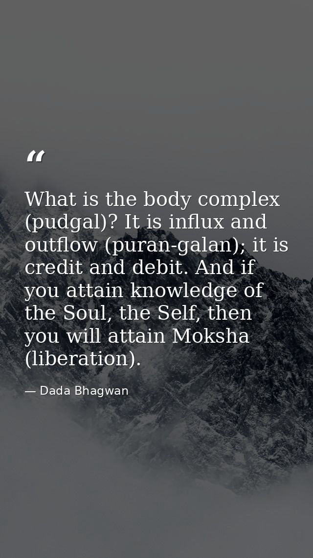 What is the body complex (pudgal)? It is influx and outflow (puran-galan); it is credit and debit. And if you attain kno — Dada Bhagwan
