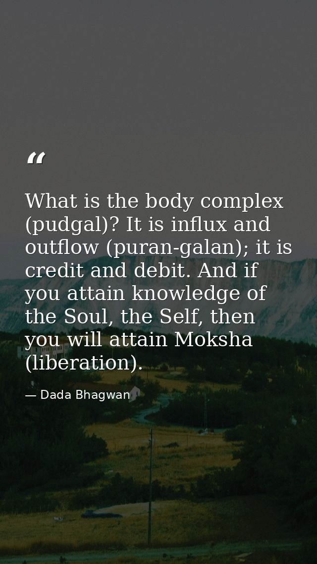 What is the body complex (pudgal)? It is influx and outflow (puran-galan); it is credit and debit. And if you attain kno — Dada Bhagwan
