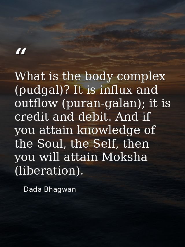 What is the body complex (pudgal)? It is influx and outflow (puran-galan); it is credit and debit. And if you attain kno — Dada Bhagwan
