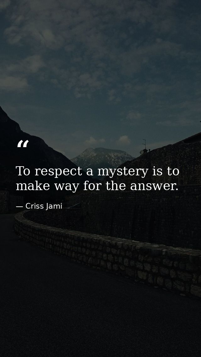 To respect a mystery is to make way for the answer. — Criss Jami