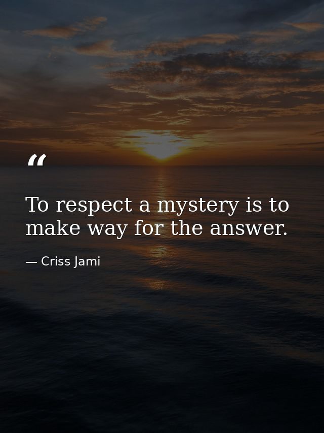 To respect a mystery is to make way for the answer. — Criss Jami