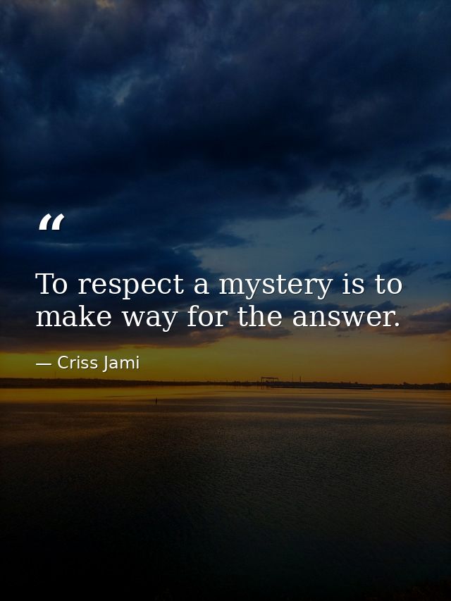 To respect a mystery is to make way for the answer. — Criss Jami