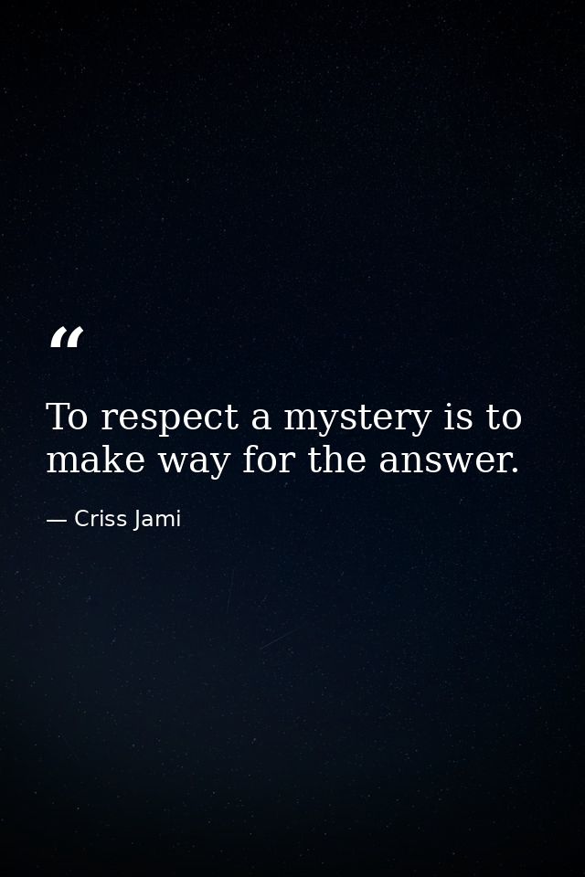 To respect a mystery is to make way for the answer. — Criss Jami