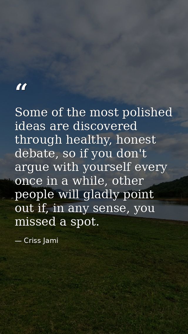 Some of the most polished ideas are discovered through healthy, honest debate, so if you don't argue with yourself every — Criss Jami