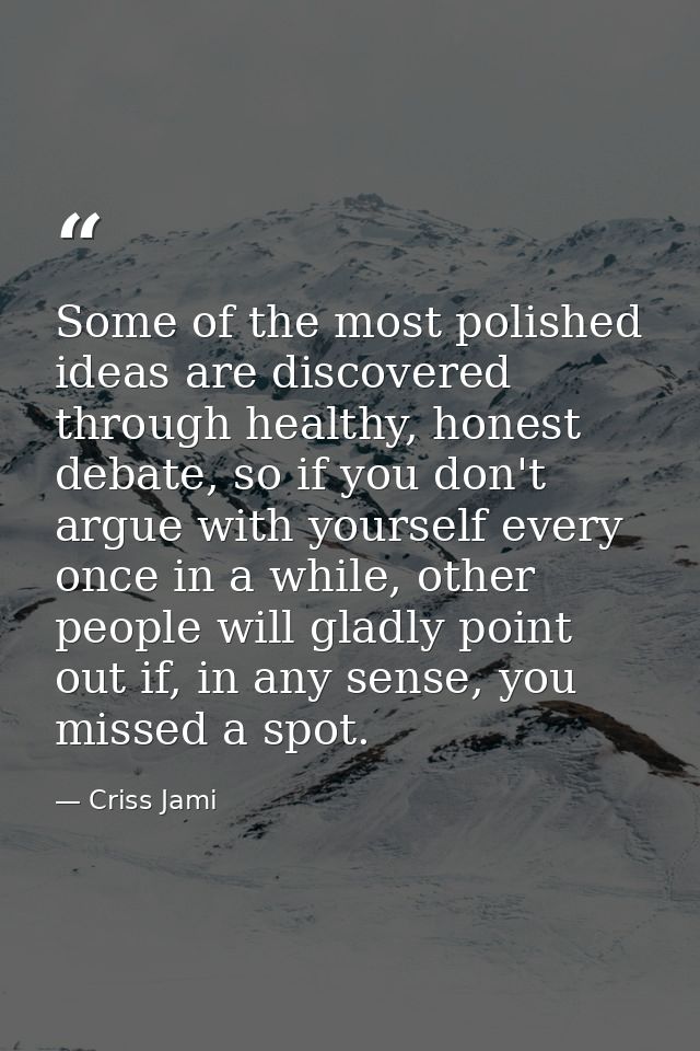 Some of the most polished ideas are discovered through healthy, honest debate, so if you don't argue with yourself every — Criss Jami