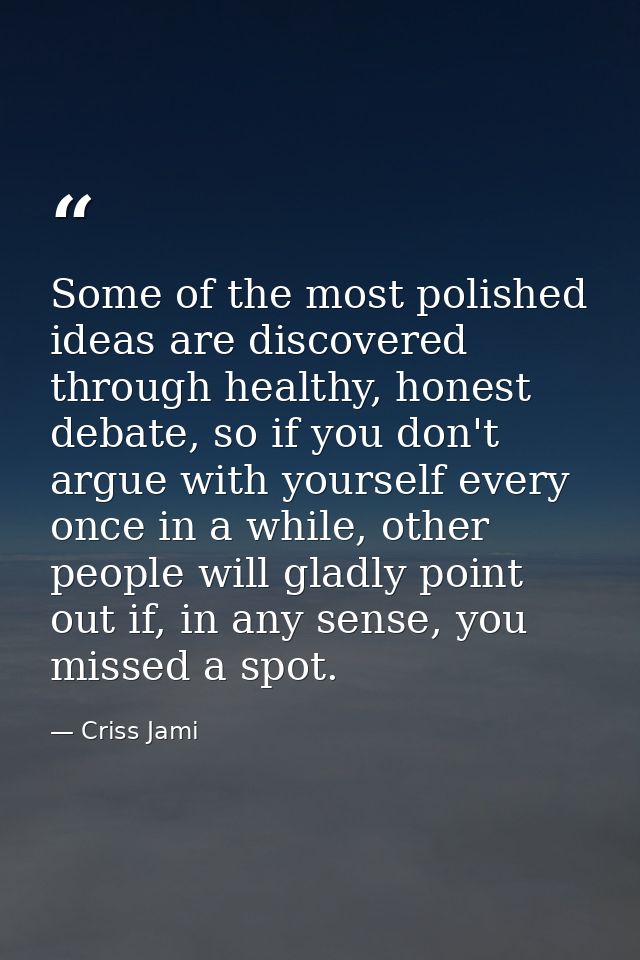 Some of the most polished ideas are discovered through healthy, honest debate, so if you don't argue with yourself every — Criss Jami