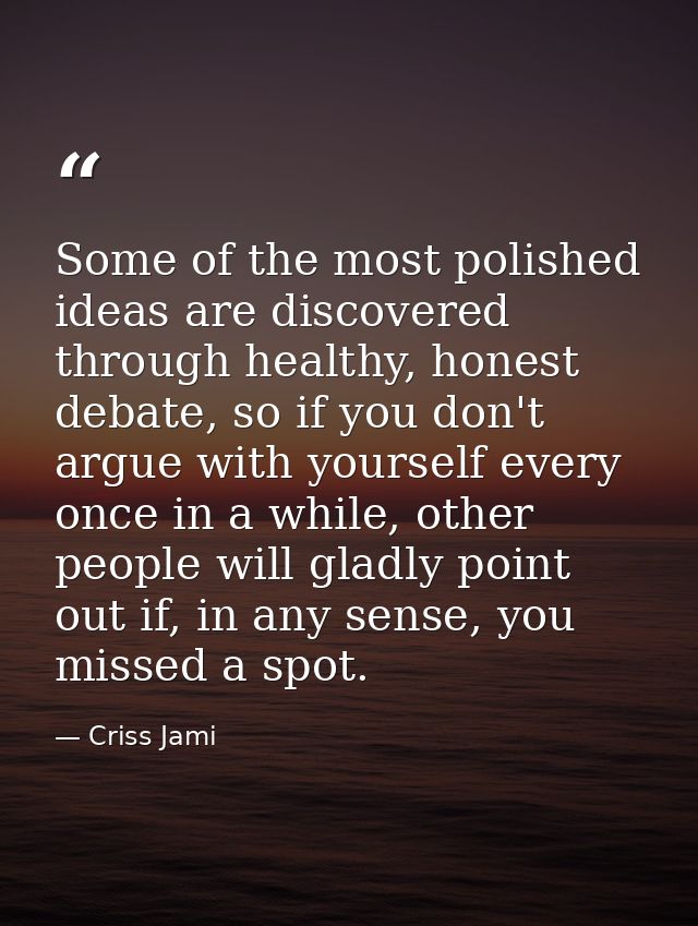 Some of the most polished ideas are discovered through healthy, honest debate, so if you don't argue with yourself every — Criss Jami