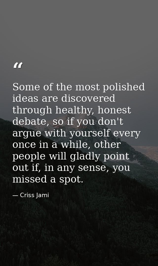 Some of the most polished ideas are discovered through healthy, honest debate, so if you don't argue with yourself every — Criss Jami