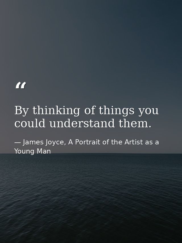 By thinking of things you could understand them. — James Joyce, A Portrait of the Artist as a Young Man