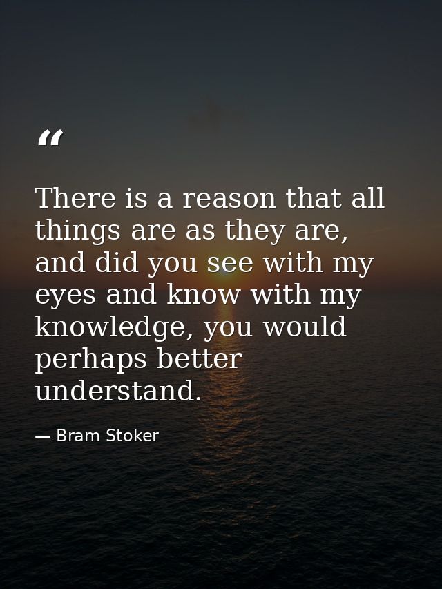 There is a reason that all things are as they are, and did you see with my eyes and know with my knowledge, you would pe — Bram Stoker