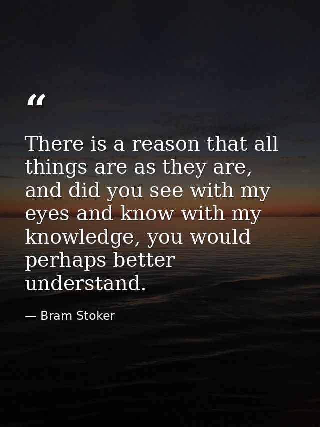 There is a reason that all things are as they are, and did you see with my eyes and know with my knowledge, you would pe — Bram Stoker