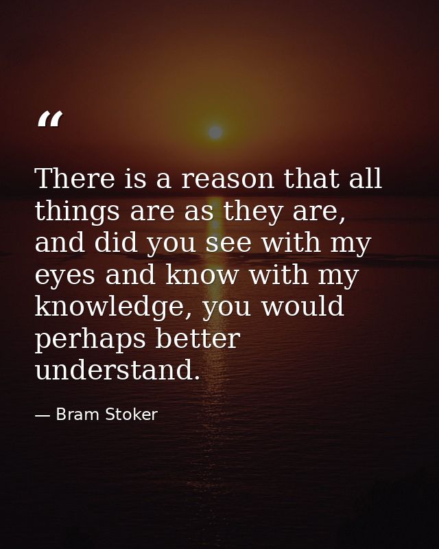 There is a reason that all things are as they are, and did you see with my eyes and know with my knowledge, you would pe — Bram Stoker
