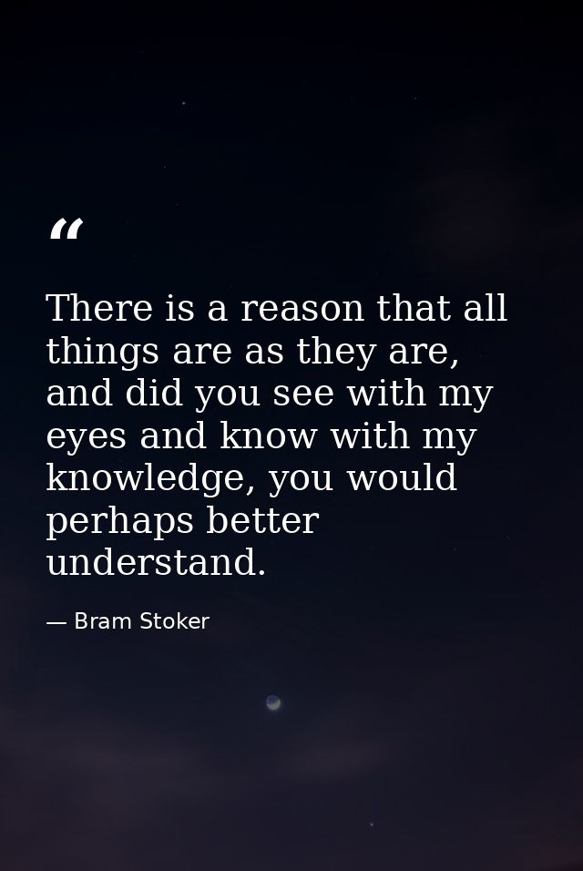 There is a reason that all things are as they are, and did you see with my eyes and know with my knowledge, you would pe — Bram Stoker