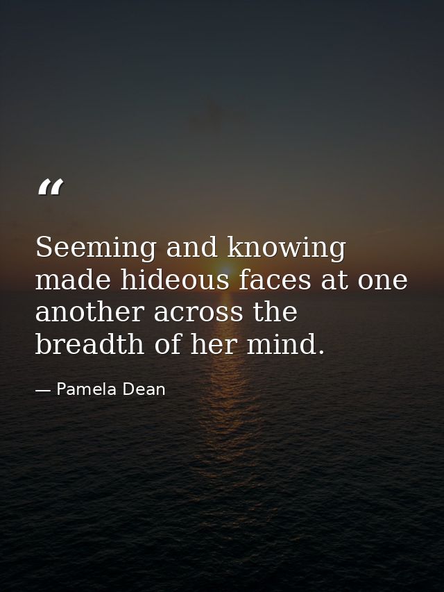 Seeming and knowing made hideous faces at one another across the breadth of her mind. — Pamela Dean