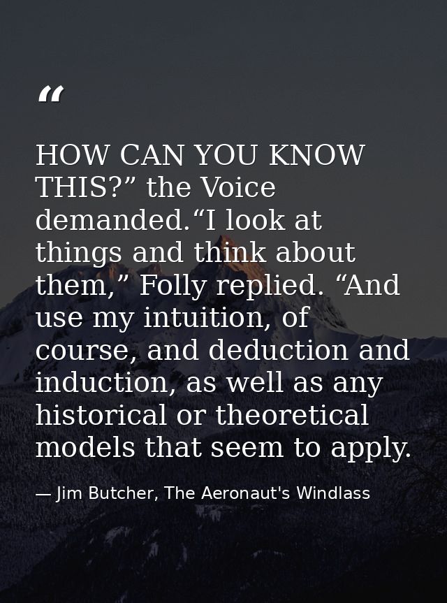 HOW CAN YOU KNOW THIS?” the Voice demanded.“I look at things and think about them,” Folly replied. “And use my intuition — Jim Butcher, The Aeronaut's Windlass