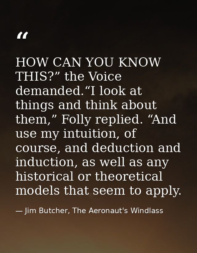 HOW CAN YOU KNOW THIS?” the Voice demanded.“I look at things and think about them,” Folly replied. “And use my intuition — Jim Butcher, The Aeronaut's Windlass