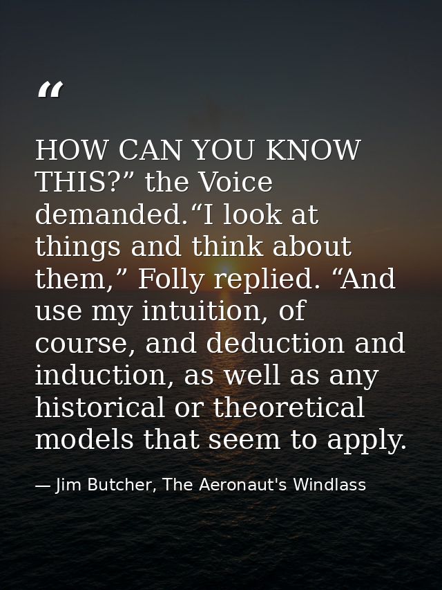 HOW CAN YOU KNOW THIS?” the Voice demanded.“I look at things and think about them,” Folly replied. “And use my intuition — Jim Butcher, The Aeronaut's Windlass