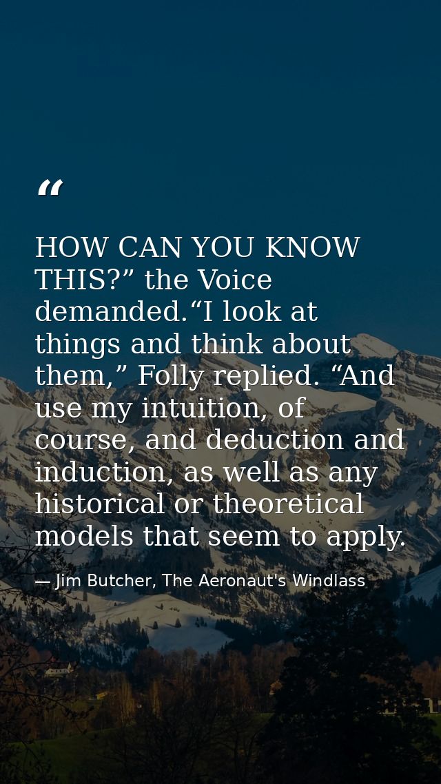 HOW CAN YOU KNOW THIS?” the Voice demanded.“I look at things and think about them,” Folly replied. “And use my intuition — Jim Butcher, The Aeronaut's Windlass