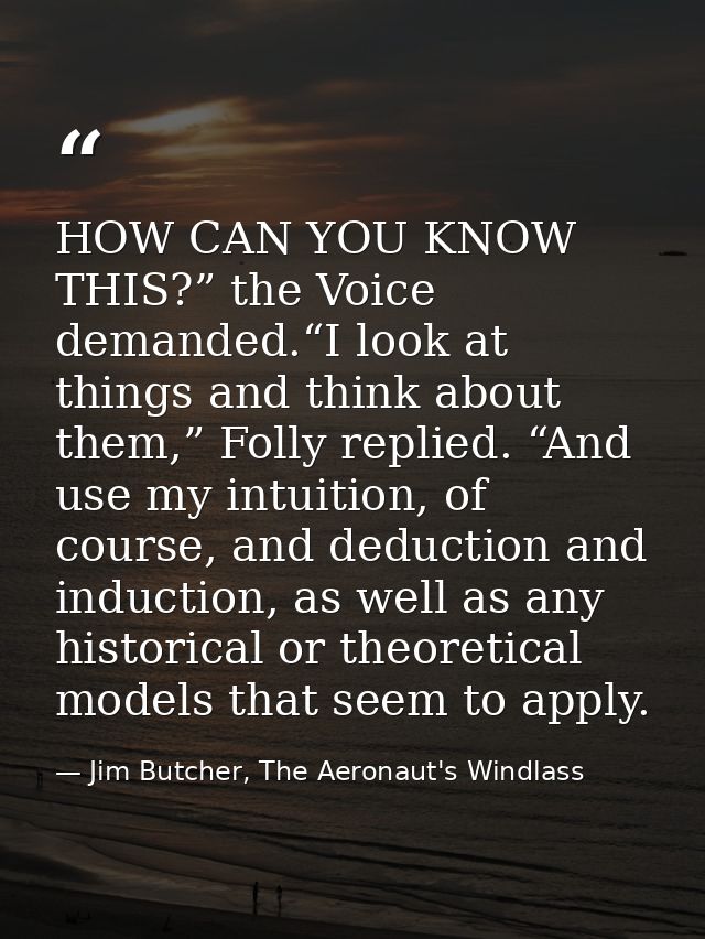 HOW CAN YOU KNOW THIS?” the Voice demanded.“I look at things and think about them,” Folly replied. “And use my intuition — Jim Butcher, The Aeronaut's Windlass