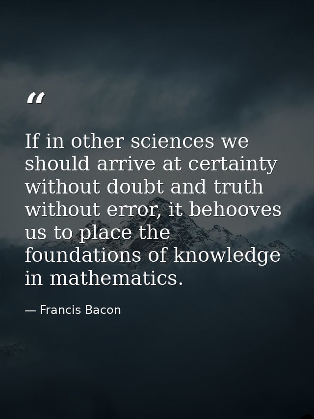 If in other sciences we should arrive at certainty without doubt and truth without error, it behooves us to place the fo — Francis Bacon