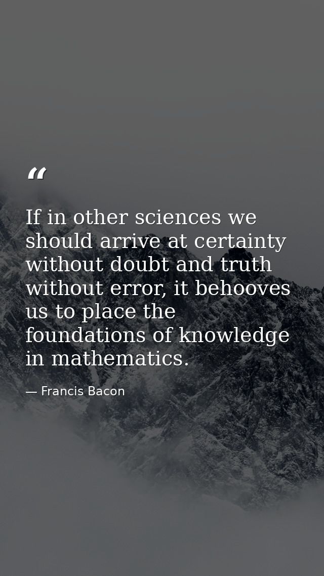 If in other sciences we should arrive at certainty without doubt and truth without error, it behooves us to place the fo — Francis Bacon