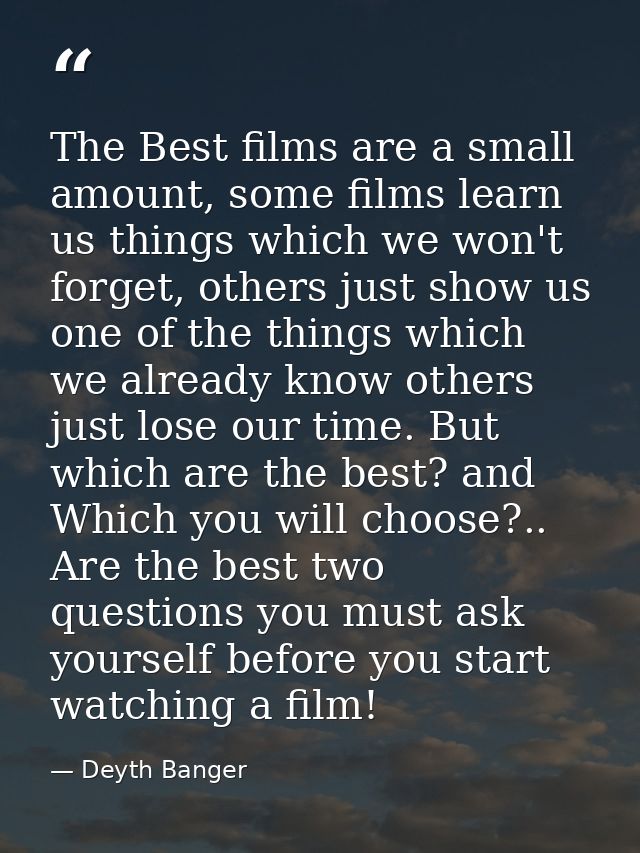 The Best films are a small amount, some films learn us things which we won't forget, others just show us one of the thin — Deyth Banger