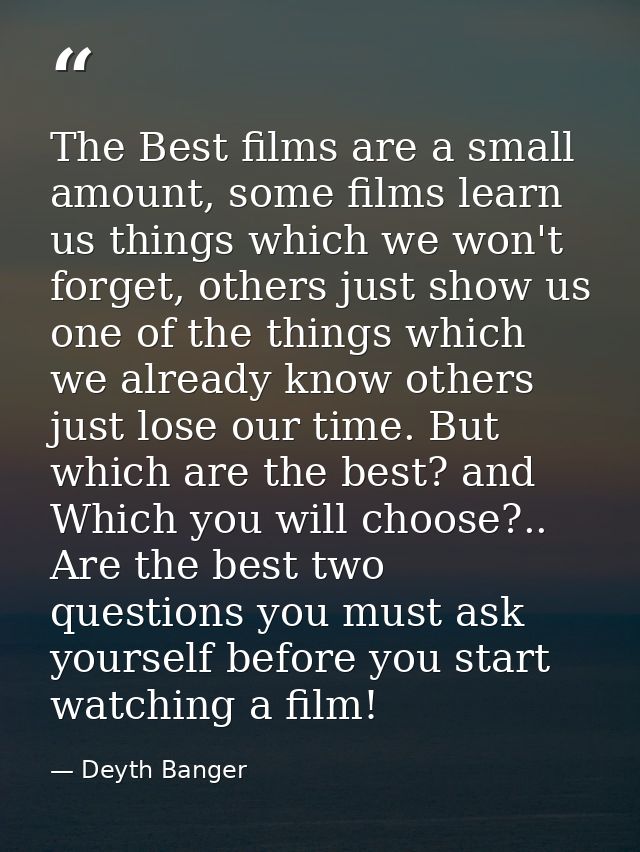 The Best films are a small amount, some films learn us things which we won't forget, others just show us one of the thin — Deyth Banger