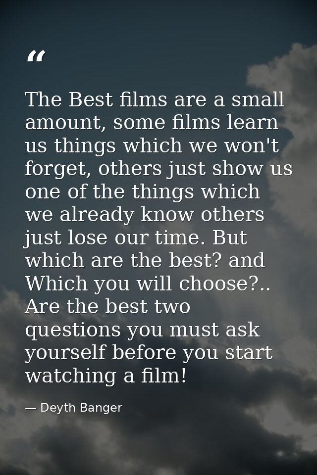 The Best films are a small amount, some films learn us things which we won't forget, others just show us one of the thin — Deyth Banger
