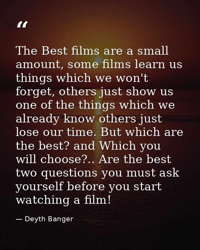 The Best films are a small amount, some films learn us things which we won't forget, others just show us one of the thin — Deyth Banger
