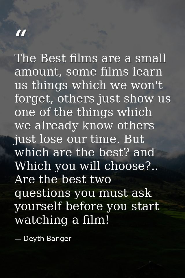 The Best films are a small amount, some films learn us things which we won't forget, others just show us one of the thin — Deyth Banger