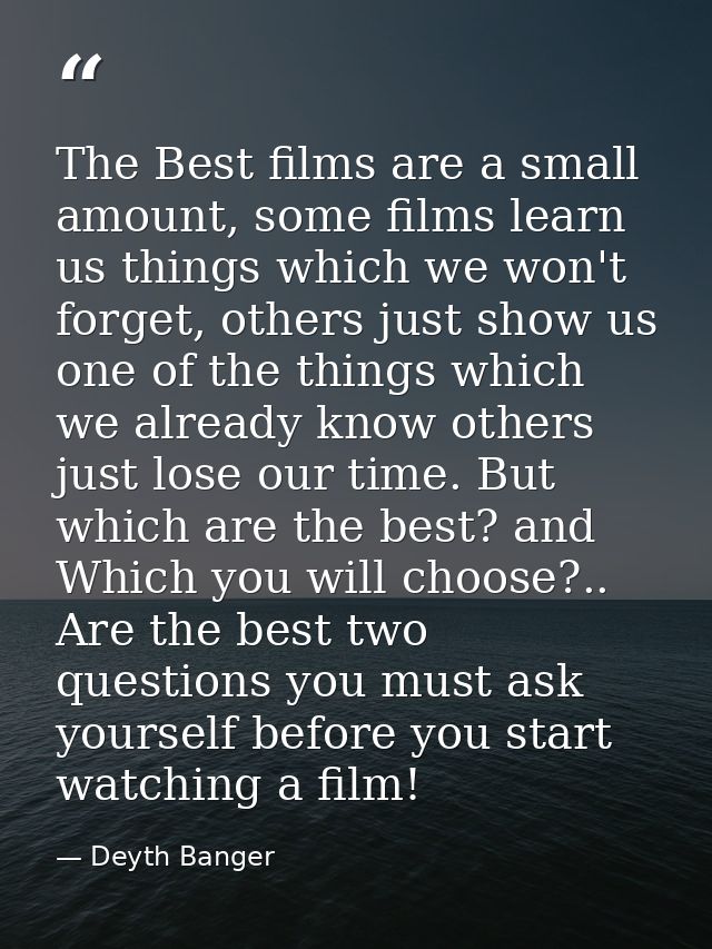 The Best films are a small amount, some films learn us things which we won't forget, others just show us one of the thin — Deyth Banger