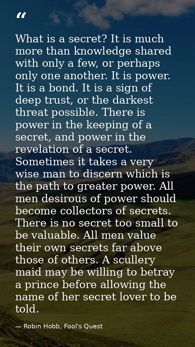 What is a secret? It is much more than knowledge shared with only a few, or perhaps only one another. It is power. It is — Robin Hobb, Fool's Quest
