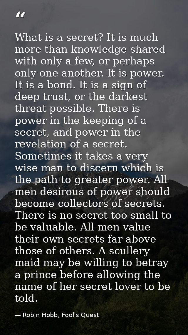 What is a secret? It is much more than knowledge shared with only a few, or perhaps only one another. It is power. It is — Robin Hobb, Fool's Quest