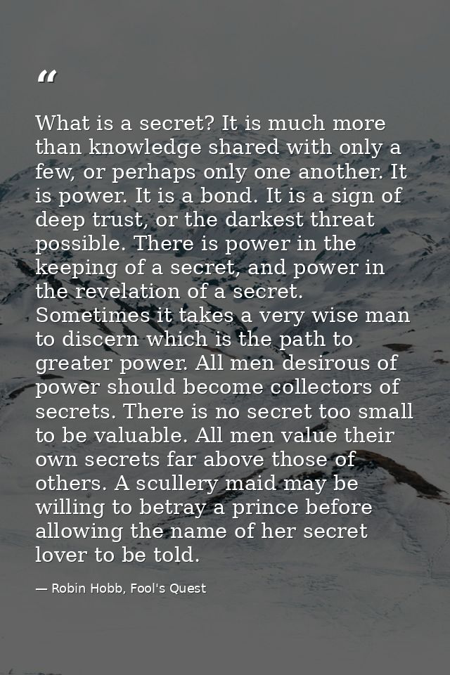What is a secret? It is much more than knowledge shared with only a few, or perhaps only one another. It is power. It is — Robin Hobb, Fool's Quest