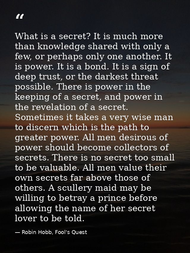 What is a secret? It is much more than knowledge shared with only a few, or perhaps only one another. It is power. It is — Robin Hobb, Fool's Quest