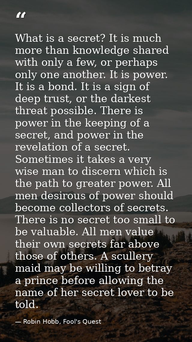 What is a secret? It is much more than knowledge shared with only a few, or perhaps only one another. It is power. It is — Robin Hobb, Fool's Quest