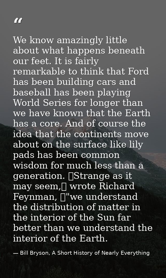 We know amazingly little about what happens beneath our feet. It is fairly remarkable to think that Ford has been buildi — Bill Bryson, A Short History of Nearly Everything