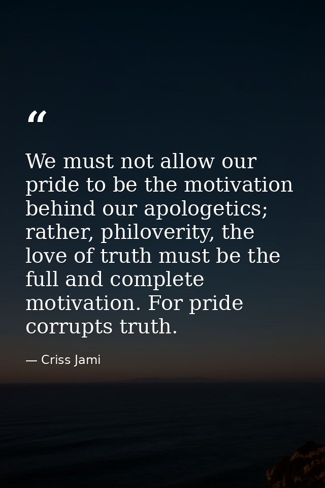 We must not allow our pride to be the motivation behind our apologetics; rather, philoverity, the love of truth must be  — Criss Jami