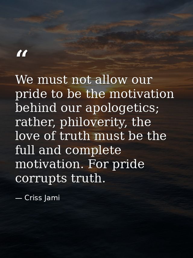 We must not allow our pride to be the motivation behind our apologetics; rather, philoverity, the love of truth must be  — Criss Jami