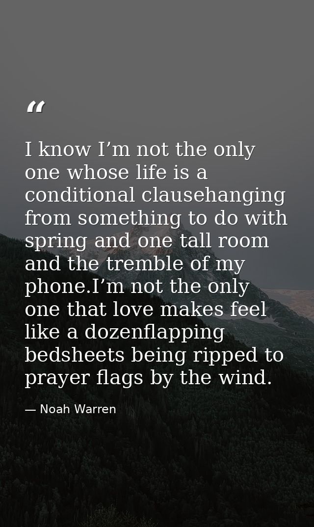 I know I’m not the only one whose life is a conditional clausehanging from something to do with spring and one tall room — Noah Warren