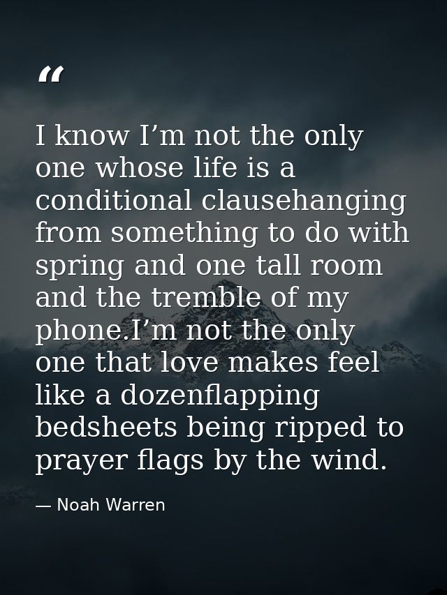 I know I’m not the only one whose life is a conditional clausehanging from something to do with spring and one tall room — Noah Warren